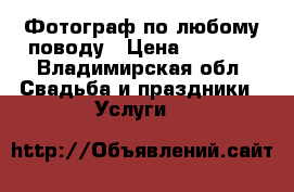 Фотограф по любому поводу › Цена ­ 2 000 - Владимирская обл. Свадьба и праздники » Услуги   